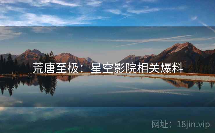 荒唐至极:星空影院相关爆料