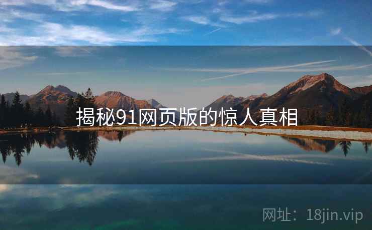 揭秘91网页版的惊人真相 揭秘91网页版的惊人真相