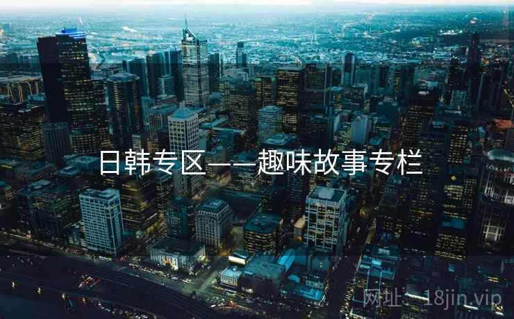 日韩专区——趣味故事专栏 日韩专区——趣味故事专栏