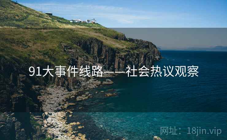 91大事件线路——社会热议观察 91大事件线路——社会热议观察