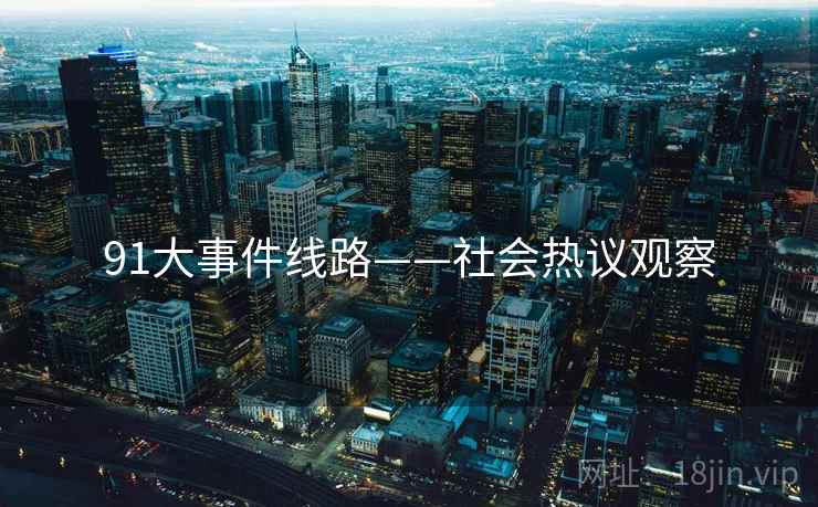 91大事件线路——社会热议观察 91大事件线路——社会热议观察