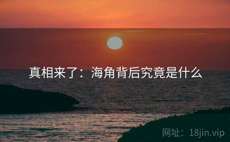 真相来了:海角背后究竟是什么 真相来了:海角背后究竟是什么