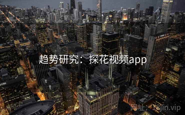 趋势研究:探花视频app 趋势研究:探花视频app