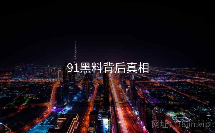 91黑料背后真相 91黑料背后真相