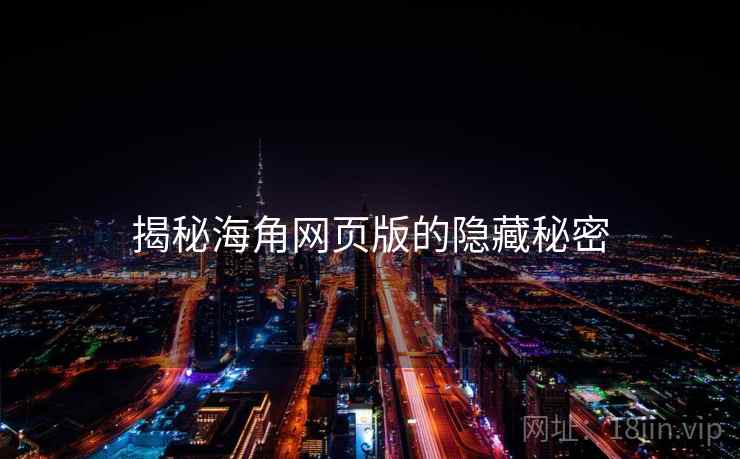 揭秘海角网页版的隐藏秘密 揭秘海角网页版的隐藏秘密