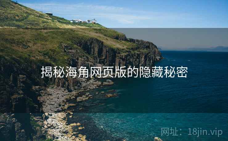 揭秘海角网页版的隐藏秘密 揭秘海角网页版的隐藏秘密