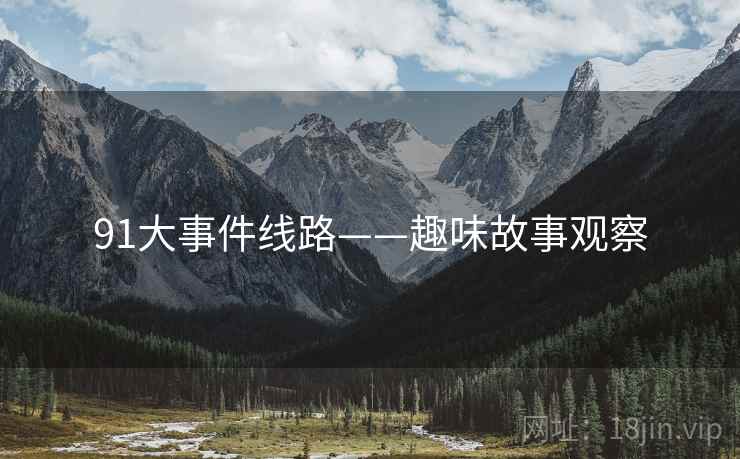 91大事件线路——趣味故事观察 91大事件线路——趣味故事观察