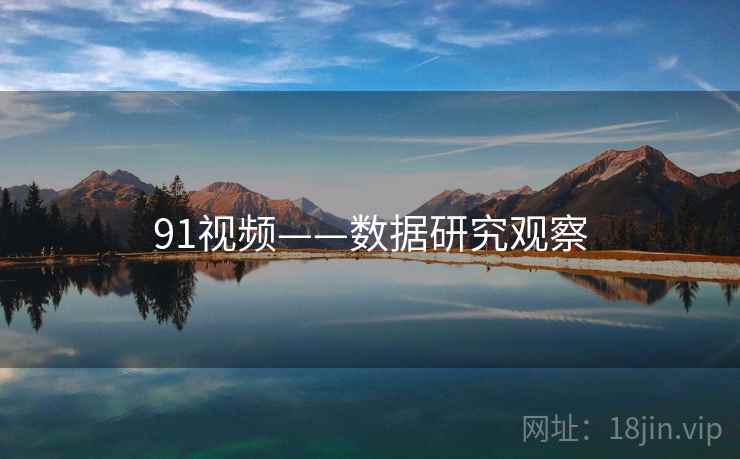 91视频——数据研究观察 91视频——数据研究观察