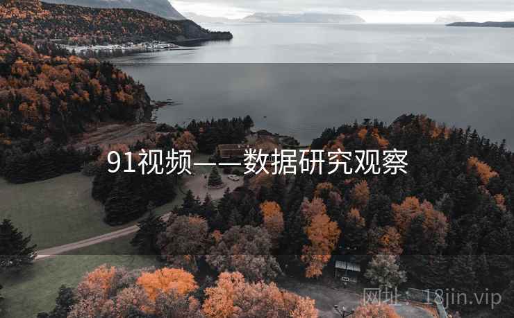 91视频——数据研究观察 91视频——数据研究观察