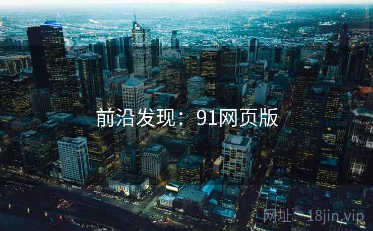 前沿发现:91网页版 前沿发现:91网页版