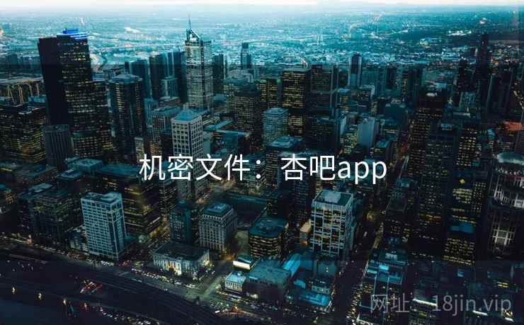 机密文件:杏吧app 机密文件:杏吧app