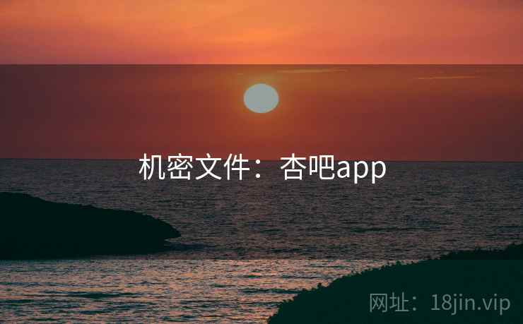 机密文件:杏吧app 机密文件:杏吧app