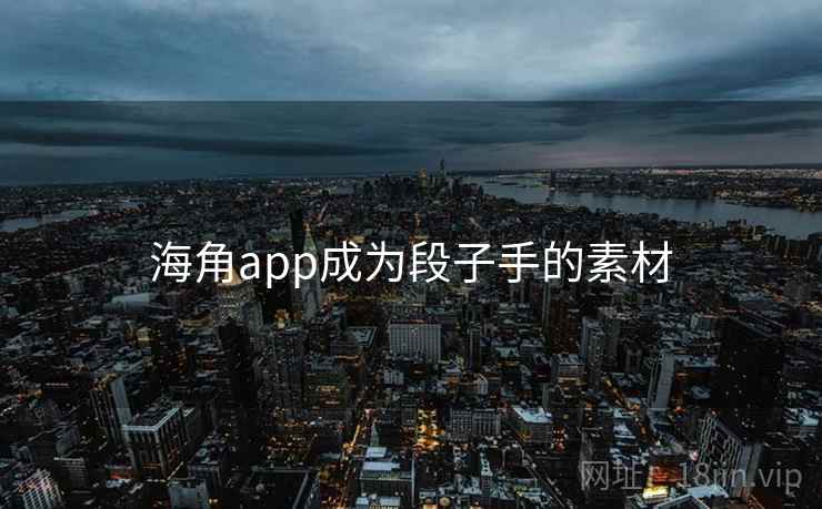 海角app成为段子手的素材 海角app成为段子手的素材