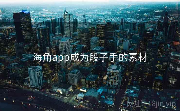 海角app成为段子手的素材 海角app成为段子手的素材
