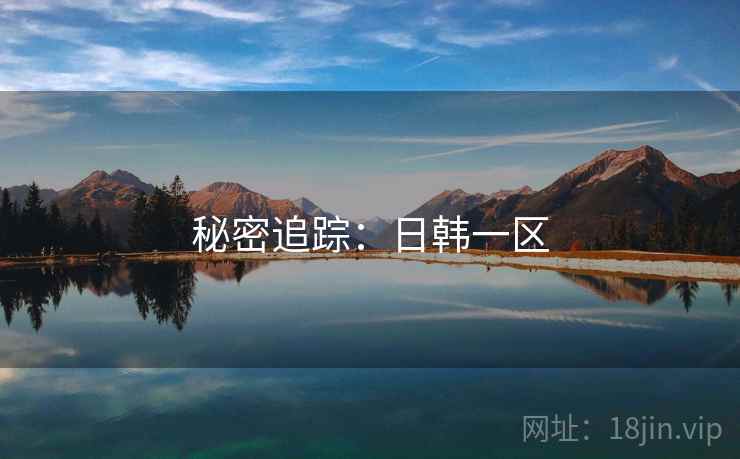 秘密追踪:日韩一区 秘密追踪:日韩一区