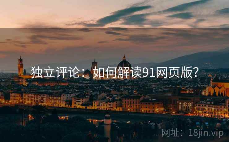 独立评论:如何解读91网页版? 独立评论:如何解读91网页版?