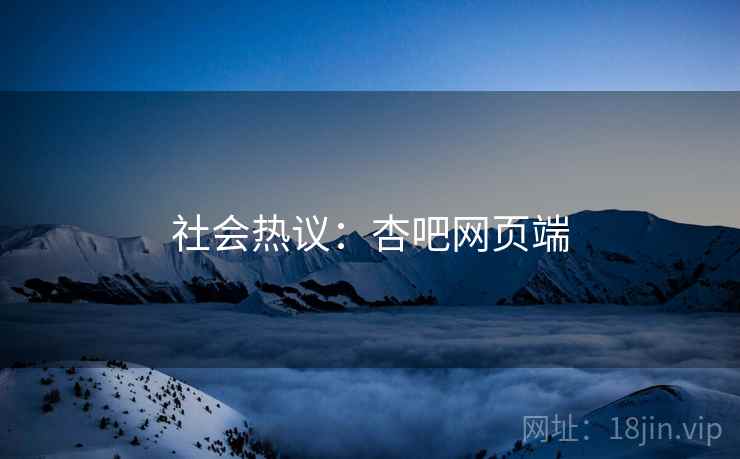 社会热议:杏吧网页端 社会热议:杏吧网页端