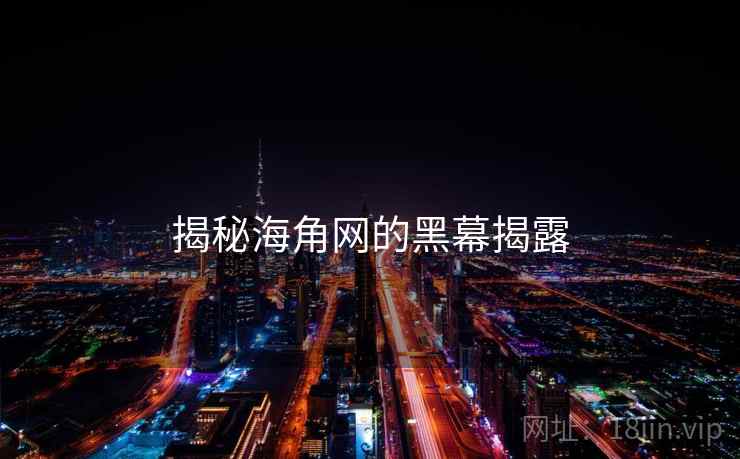 揭秘海角网的黑幕揭露 揭秘海角网的黑幕揭露