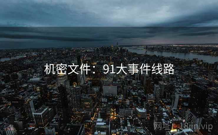 机密文件:91大事件线路 机密文件:91大事件线路