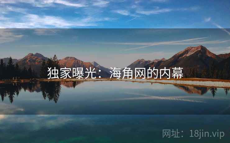 独家曝光:海角网的内幕 独家曝光:海角网的内幕