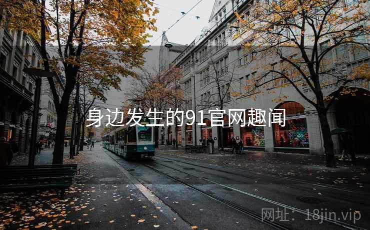身边发生的91官网趣闻 身边发生的91官网趣闻