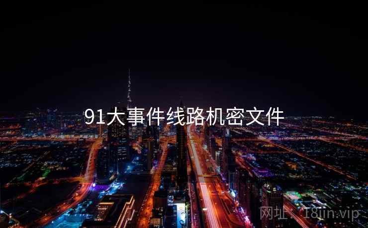 91大事件线路机密文件 91大事件线路机密文件