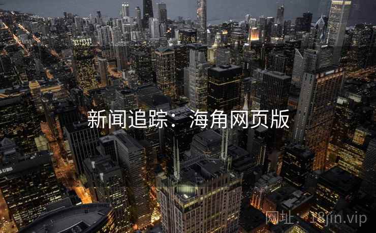 新闻追踪:海角网页版 新闻追踪:海角网页版