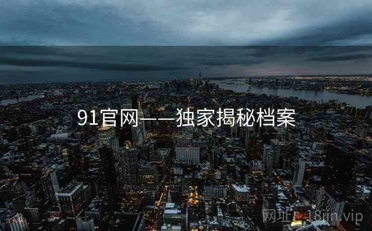 91官网——独家揭秘档案