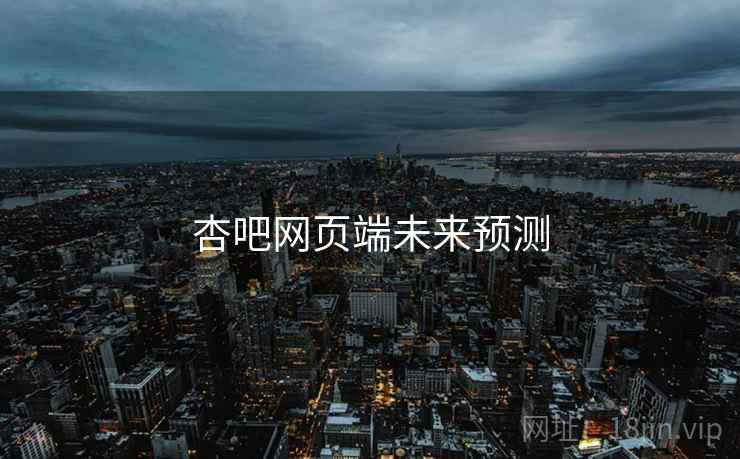 杏吧网页端未来预测 杏吧网页端未来预测