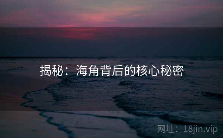 揭秘:海角背后的核心秘密 揭秘:海角背后的核心秘密