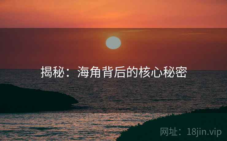 揭秘:海角背后的核心秘密 揭秘:海角背后的核心秘密
