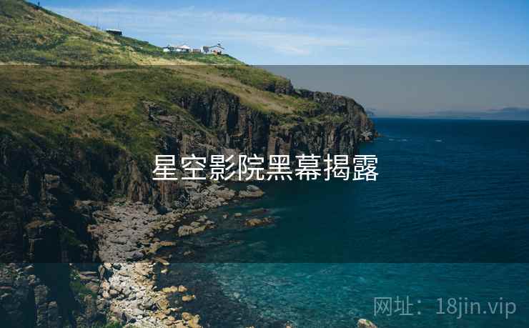 星空影院黑幕揭露 星空影院黑幕揭露