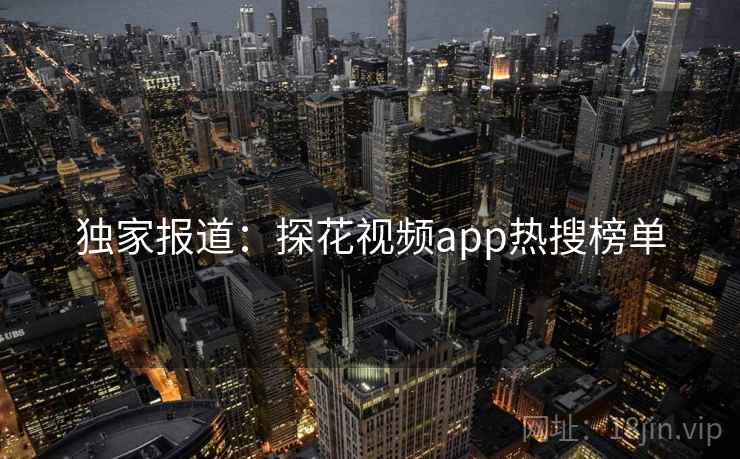 独家报道:探花视频app热搜榜单