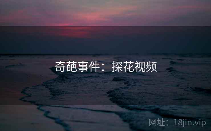 奇葩事件:探花视频 奇葩事件:探花视频