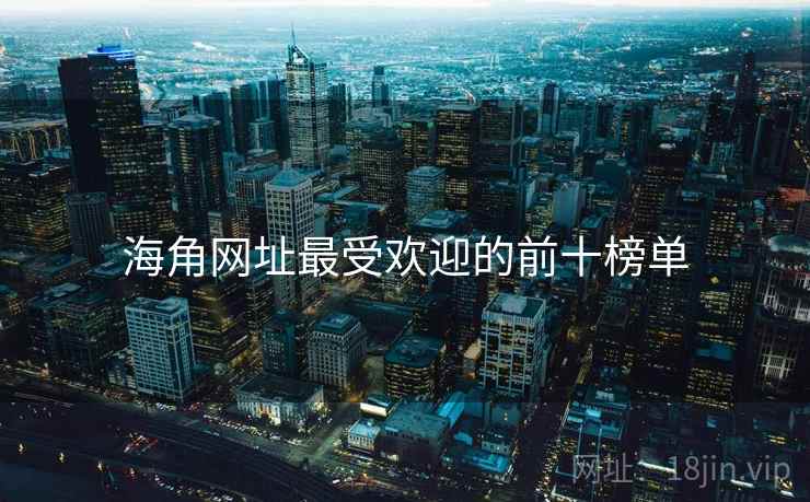 海角网址最受欢迎的前十榜单 海角网址最受欢迎的前十榜单
