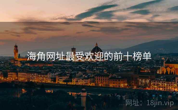 海角网址最受欢迎的前十榜单 海角网址最受欢迎的前十榜单