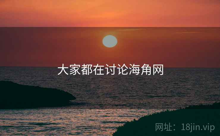 大家都在讨论海角网 大家都在讨论海角网