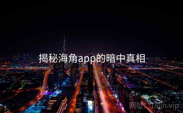 揭秘海角app的暗中真相 揭秘海角app的暗中真相