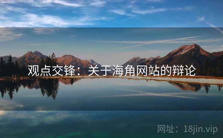 观点交锋:关于海角网站的辩论 观点交锋:关于海角网站的辩论
