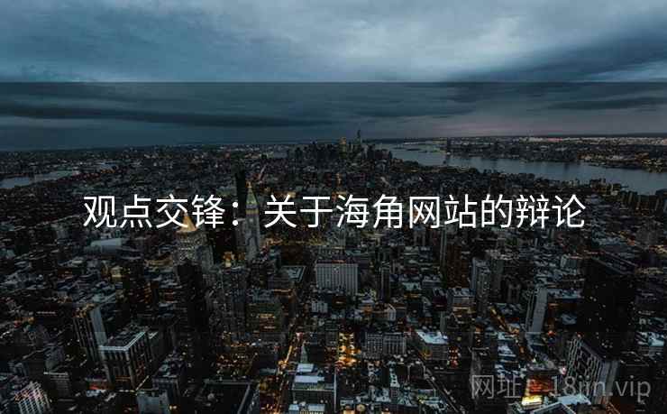 观点交锋:关于海角网站的辩论 观点交锋:关于海角网站的辩论