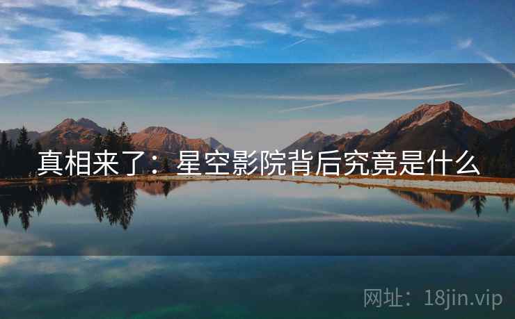 真相来了:星空影院背后究竟是什么 真相来了:星空影院背后究竟是什么