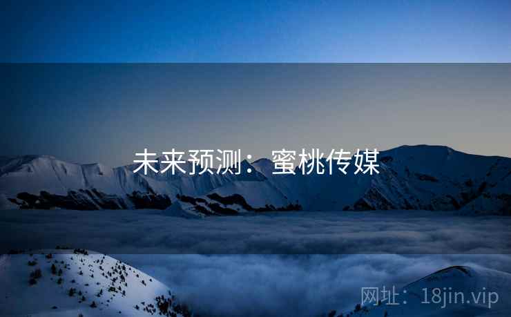 未来预测:蜜桃传媒 未来预测:蜜桃传媒