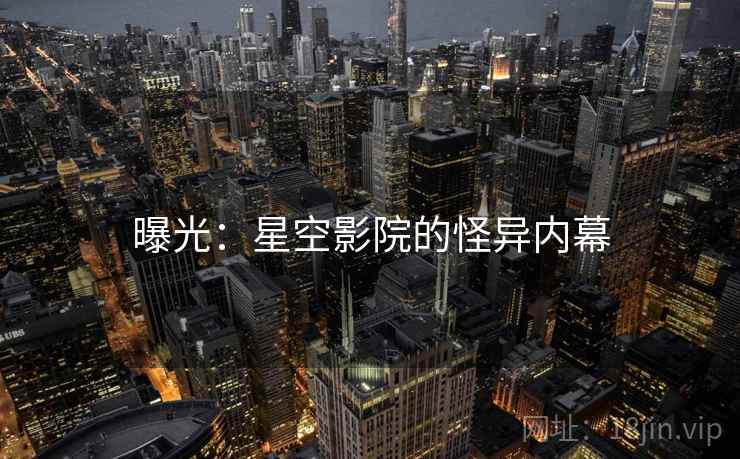 曝光:星空影院的怪异内幕 曝光:星空影院的怪异内幕