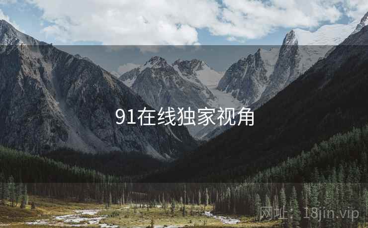 91在线独家视角 91在线独家视角