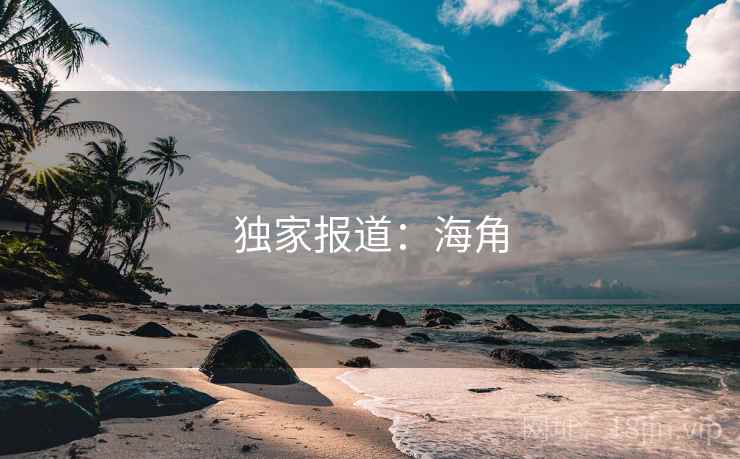 独家报道:海角 独家报道:海角