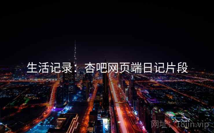 生活记录:杏吧网页端日记片段 生活记录:杏吧网页端日记片段