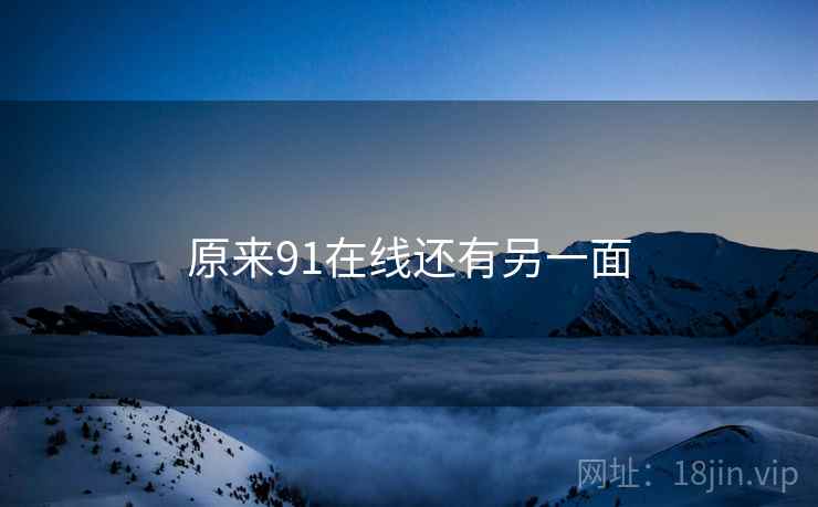 原来91在线还有另一面 原来91在线还有另一面