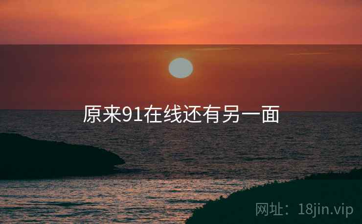 原来91在线还有另一面 原来91在线还有另一面