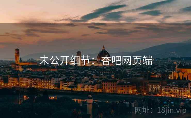 未公开细节:杏吧网页端 未公开细节:杏吧网页端