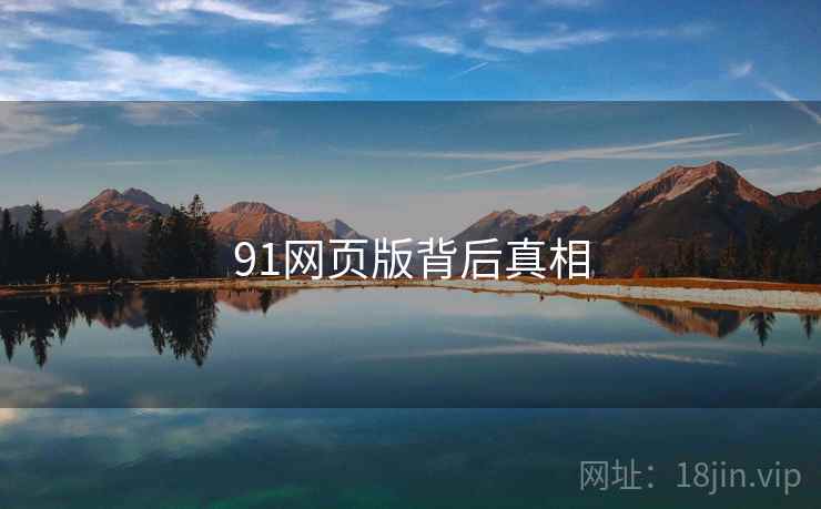 91网页版背后真相 91网页版背后真相